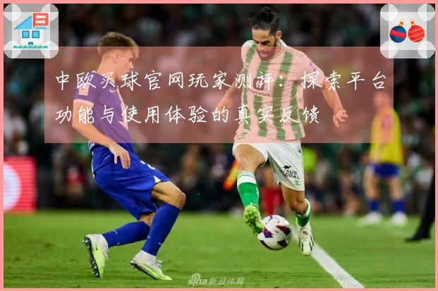 中欧买球官网玩家测评：探索平台功能与使用体验的真实反馈