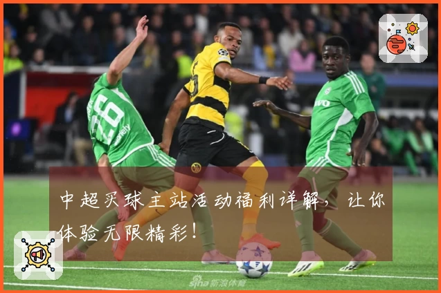 中超买球主站活动福利详解，让你体验无限精彩！