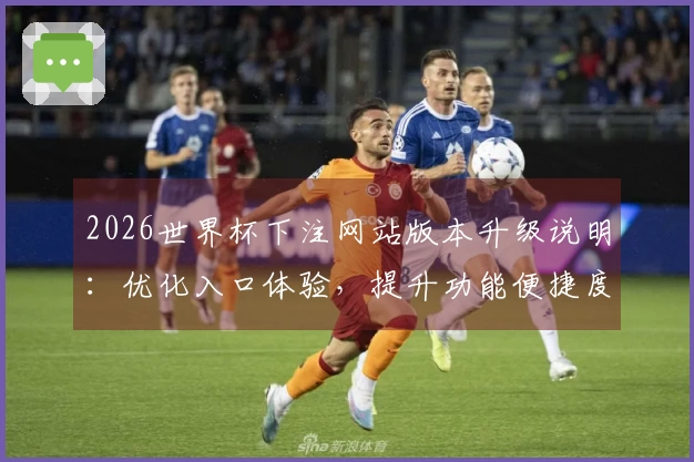 2026世界杯下注网站版本升级说明：优化入口体验，提升功能便捷度