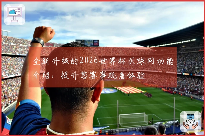 全新升级的2026世界杯买球网功能介绍,提升您赛事观看体验