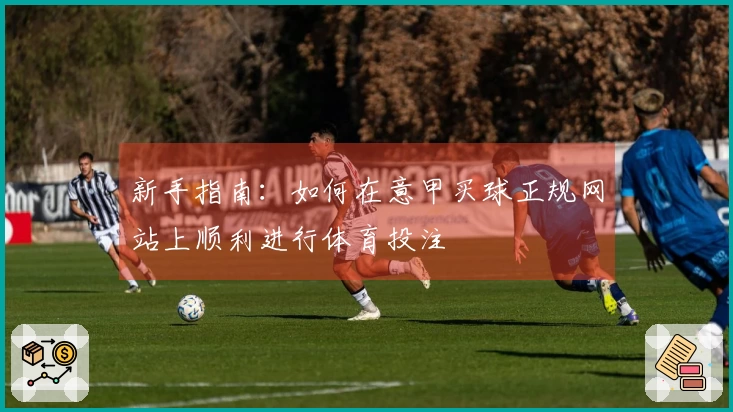 新手指南：如何在意甲买球正规网站上顺利进行体育投注