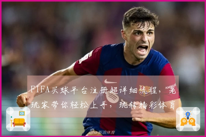 FIFA买球平台注册超详细流程，老玩家带你轻松上手，玩转精彩体育赛事