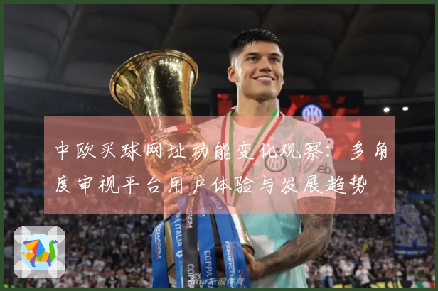 中欧买球网址功能变化观察:多角度审视平台用户体验与发展趋势