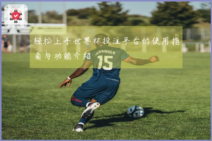 轻松上手世界杯投注平台的使用指南与功能介绍