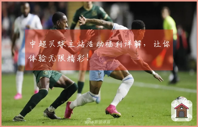 中超买球主站活动福利详解，让你体验无限精彩！