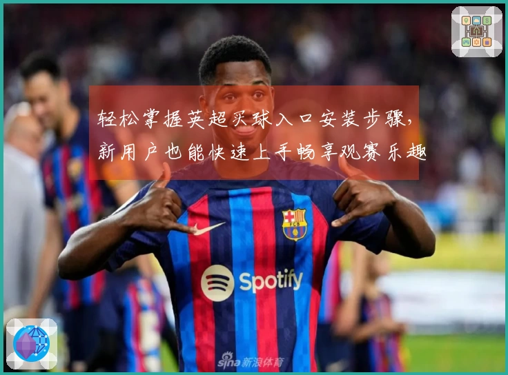 轻松掌握英超买球入口安装步骤，新用户也能快速上手畅享观赛乐趣